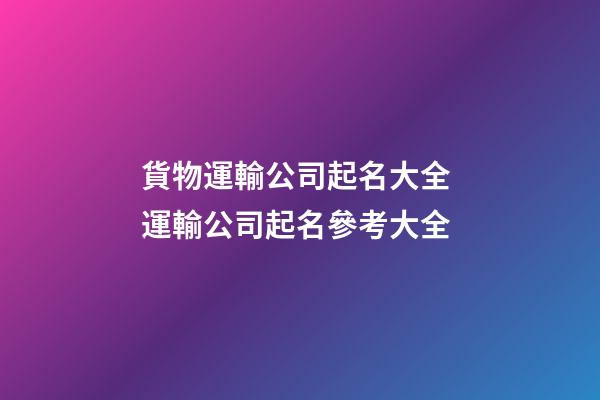 貨物運輸公司起名大全 運輸公司起名參考大全